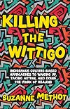 Killing the Wittigo: Indigenous Culture-Based Approaches to Waking Up, Taking Action, and Doing the Work of Healing