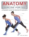 Anatomy of Exercise for 50 : A Trainer's Guide to Staying Fit Over Fifty