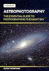 Astrophotography: The Essential Guide to Photographing the Night Sky