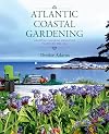 Atlantic Coastal Gardening: Growing Inspired, Resilient Plants by the Sea