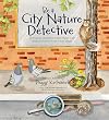Be a City Nature Detective: Solving the Mysteries of How Plants and Animals Survive in the Urban Jungle (Wilderness Detective Series)
