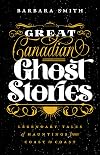 Great Canadian Ghost Stories: Legendary Tales of Hauntings from Coast to Coast