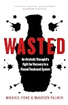 Wasted: An Alcoholic Therapist's Fight for Recovery in a Flawed Treatment System