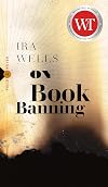 On Book Banning: Or, How the New Censorship Consensus Trivializes Art and Undermines Democracy (Field Notes, 9)