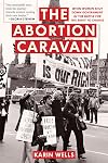 The Abortion Caravan: When Women Shut Down Government in the Battled for the Right to Choose (A Feminist History Society Book (11))