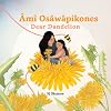 Âmî Osâwâpikones (Dear Dandelion)