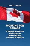 Working for Canada: A Pilgrimage in Foreign Affairs from the New World Order to the Rise of Populism (Beyond Boundaries: Canadian Defence and Strategic Studies)