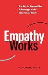 Empathy Works: The Key to Competitive Advantage in the New Era of Work