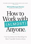 How to Work with (Almost) Anyone: Five Questions for Building the Best Possible Relationships