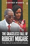 The Graceless Fall of Robert Mugabe: The End of a Dictator’s Reign