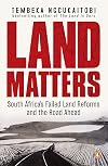 Land Matters: South Africa’s Failed Land Reforms and the Road Ahead