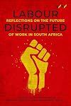 Labour Disrupted: Reflections on the future of work in South Africa