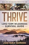 Thrive: Long-Term Wilderness Survival Guide; Skills, Tips, and Gear for Living on the Land