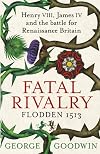 Fatal Rivalry: Flodden, 1513: Henry VIII and James IV and the Decisive Battle for Renaissance Britain