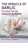 The Miracle of Garlic: Practical Tips for Home & Health