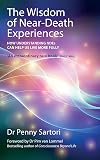 Wisdom of Near Death Experiences: How Understanding NDEs Can Help Us Live More Fully