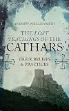The Lost Teachings of the Cathars: Their Beliefs and Practices