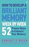 How to Develop a Brilliant Memory Week by Week: 50 Proven Ways to Enhance Your Memory Skills