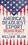 America’s Deadliest Export: Democracy: The Truth about Us Foreign Policy and Everything Else