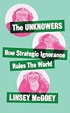 The Unknowers: How Strategic Ignorance Rules the World (Economic Controversies)