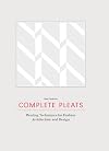 Complete Pleats: Pleating Techniques for Fashion, Architecture and Design