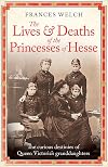 The Lives and Deaths of the Princesses of Hesse: The curious destinies of Queen Victoria's granddaughters