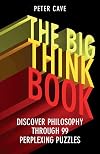 The Big Think Book: Discover Philosophy Through 99 Perplexing Problems