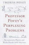 Professor Povey's Perplexing Problems: Pre-University Physics and Maths Puzzles with Solutions
