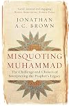Misquoting Muhammad: The Challenge and Choices of Interpreting the Prophet's Legacy