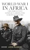 World War I in Africa: The Forgotten Conflict Among the European Powers (International Library of Twentieth Century History)