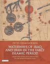 Waterways of Iraq and Iran in the Early Islamic Period: Changing Rivers and Landscapes of the Mesopotamian Plain (International Library of Human Geography)