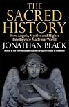 The Sacred History: How Angels, Mystics and Higher Intelligence Made Our World
