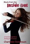 Music from the Inside Out: A Musician's Guide to Freeing Performance