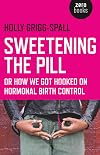 Sweetening the Pill: or How We Got Hooked on Hormonal Birth Control