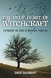 The Deep Heart of Witchcraft: Expanding the Core of Magickal Practice - David Salisbury