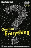 Question Everything: 132 Science Questions - And Their Unexpected Answers (New Scientist)