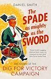 The Spade as Mighty as the Sword: The Story of World War Two's 'Dig for Victory' Campaign