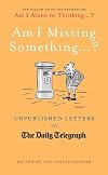 Am I Missing Something...: Unpublished Letters from the Daily Telegraph (Telegraph Books)