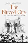 The Blitzed City: The Destruction of Coventry, 1940