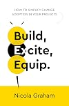 Build, Excite, Equip.: How to simplify change adoption in your projects