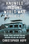 Haunted Second World War Airfields: Volume three: Northern England and Northern Ireland: 3