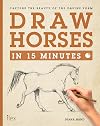 Draw Horses in 15 Minutes: Capture the beauty of the equine form (Draw in 15 Minutes)