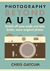 Beyond Auto: Switch off the auto setting on your camera & start taking better, more original photos