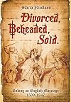 Divorced, Beheaded, Sold: Ending an English Marriage 1500-1847