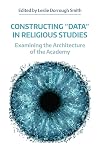 Constructing 'Data' in Religious Studies: Examining the Architecture of the Academy (NAASR Working Papers)