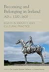 Becoming and belonging in Ireland AD c.1200-1600 : essays in identity and cultural practice