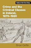 Crime and the Criminal Classes In Ireland, 1870-1920 (Studies in Irish Crime History)