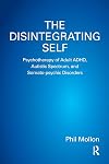 The Disintegrating Self: Psychotherapy of Adult ADHD, Autistic Spectrum, and Somato-psychic Disorders