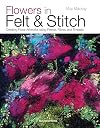 Flowers in Felt & Stitch: Creating Beautiful Flowers Using Fleece, Fibres and Threads