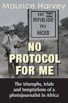 No Protocol For Me: The triumphs, trials and temptations of a photojournalist in Africa